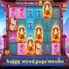 happy wired paga mesmo